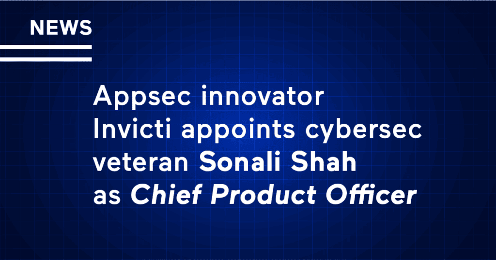 Appsec innovator Invicti appoints cybersec veteran Sonali Shah as Chief Product Officer