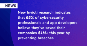 New Invicti research indicates that 65% of cybersecurity professionals and app developers believe they’ve saved their companies $1M+ this year by preventing breaches