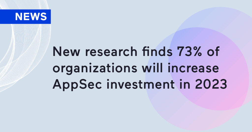 New research finds 73% of organizations will increase AppSec investment in 2023